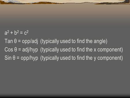 A 2 + b 2 = c 2 Tan θ = opp/adj (typically used to find the angle) Cos θ = adj/hyp (typically used to find the x component) Sin θ = opp/hyp (typically.