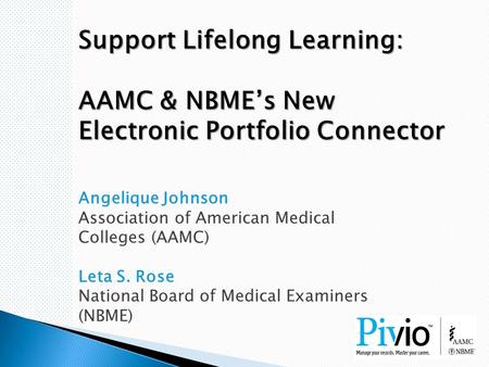 Support Lifelong Learning: AAMC & NBME’s New Electronic Portfolio Connector Angelique Johnson Association of American Medical Colleges (AAMC) Leta S. Rose.