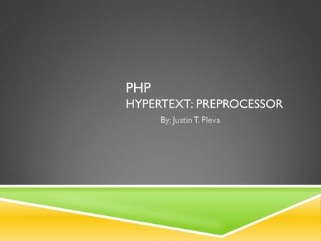 PHP HYPERTEXT: PREPROCESSOR By: Justin T. Pleva. WHAT IS PHP?  General purpose  Server-side web development  Console application.
