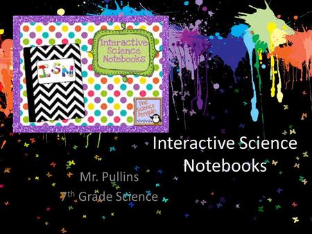Interactive Science Notebooks Mr. Pullins 7 th Grade Science.