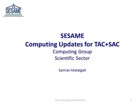 SESAME Computing Updates for TAC+SAC Computing Group Scientific Sector Salman Matalgah 1Salman Matalgah TAC/SAC 2012.