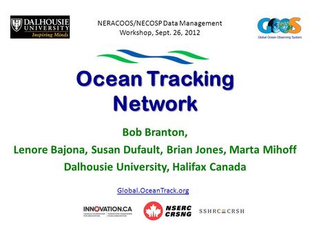 Ocean Tracking Network Bob Branton, Lenore Bajona, Susan Dufault, Brian Jones, Marta Mihoff Dalhousie University, Halifax Canada Global.OceanTrack.org.