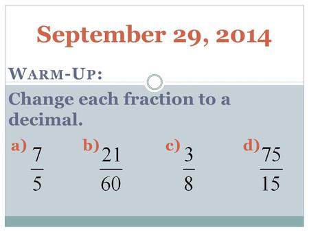 September 29, 2014 W ARM -U P : Change each fraction to a decimal. a)b)c)d)