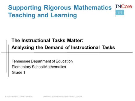 © 2013 UNIVERSITY OF PITTSBURGH LEARNING RESEARCH AND DEVELOPMENT CENTER Supporting Rigorous Mathematics Teaching and Learning Tennessee Department of.