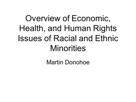 Overview of Economic, Health, and Human Rights Issues of Racial and Ethnic Minorities Martin Donohoe.