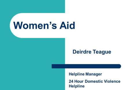 Women’s Aid Awareness Pack Women’s Aid Deirdre Teague Helpline Manager 24 Hour Domestic Violence Helpline.
