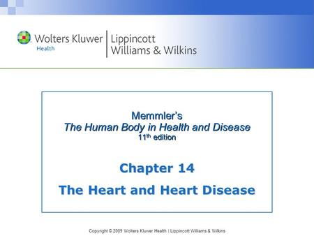 Copyright © 2009 Wolters Kluwer Health | Lippincott Williams & Wilkins Memmler’s The Human Body in Health and Disease 11 th edition Chapter 14 The Heart.