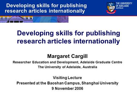 Developing skills for publishing research articles internationally Margaret Cargill Researcher Education and Development, Adelaide Graduate Centre The.