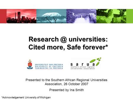 universities: Cited more, Safe forever* Presented to the Southern African Regional Universities Association, 26 October 2007 Presented by Ina.