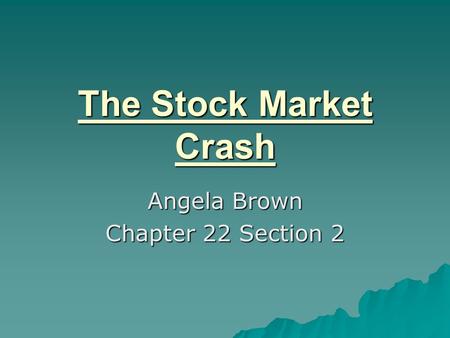The Stock Market Crash Angela Brown Chapter 22 Section 2.