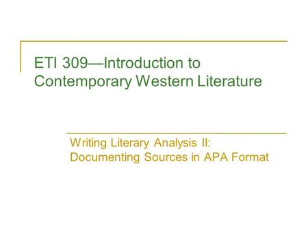 ETI 309—Introduction to Contemporary Western Literature Writing Literary Analysis II: Documenting Sources in APA Format.