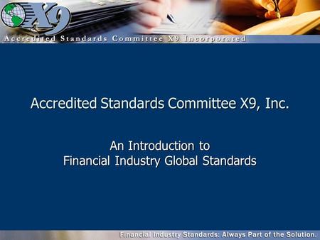 Accredited Standards Committee X9, Inc. An Introduction to Financial Industry Global Standards.