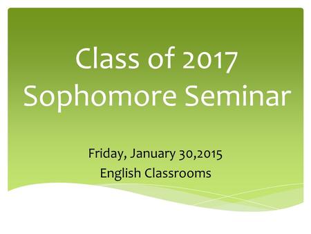 Class of 2017 Sophomore Seminar Friday, January 30,2015 English Classrooms.