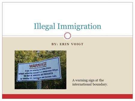 BY: ERIN VOIGT Illegal Immigration A warning sign at the international boundary.