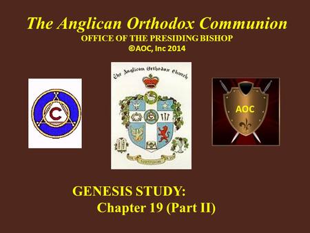 AOC The Anglican Orthodox Communion OFFICE OF THE PRESIDING BISHOP ©AOC, Inc 2014 GENESIS STUDY: Chapter 19 (Part II)