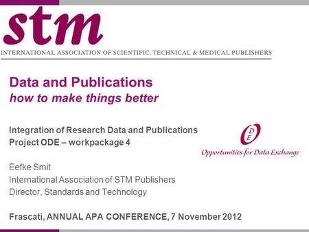 Data and Publications how to make things better Integration of Research Data and Publications Project ODE – workpackage 4 Eefke Smit International Association.
