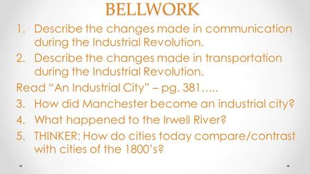 BELLWORK Describe the changes made in communication during the Industrial Revolution. Describe the changes made in transportation during the Industrial.