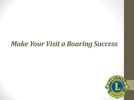 Make Your Visit a Roaring Success. Your Chance to Shine!