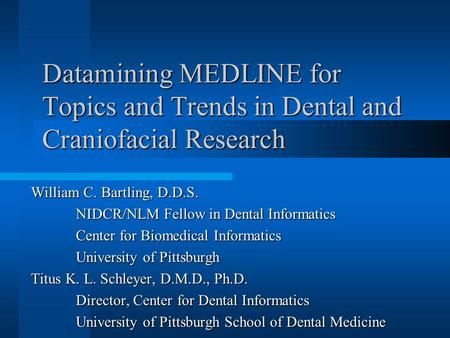 Datamining MEDLINE for Topics and Trends in Dental and Craniofacial Research William C. Bartling, D.D.S. NIDCR/NLM Fellow in Dental Informatics Center.