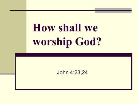 How shall we worship God? John 4:23,24. Does God authorize the use of instrumental music in worship? Remember: 1. Every thing we do in worship to God.