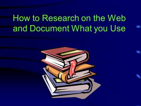 How to Research on the Web and Document What you Use.