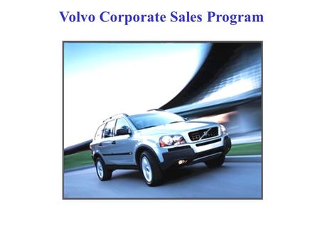 Volvo Corporate Sales Program. CORPORATE SALES PROGRAM WWW.VOLVOPROGRAM.COM Purpose Offer a benefit that a company or organization can provide to their.