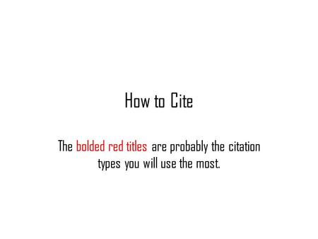 How to Cite The bolded red titles are probably the citation types you will use the most.