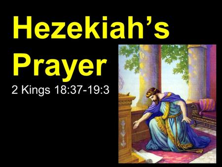 Hezekiah’s Prayer 2 Kings 18:37-19:3. Hezekiah is Troubled 2 Kings 18:37-19:3.