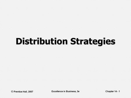 © Prentice Hall, 2007 Excellence in Business, 3eChapter 14 - 1 Distribution Strategies.