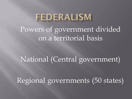 Powers of government divided on a territorial basis National (Central government) Regional governments (50 states)