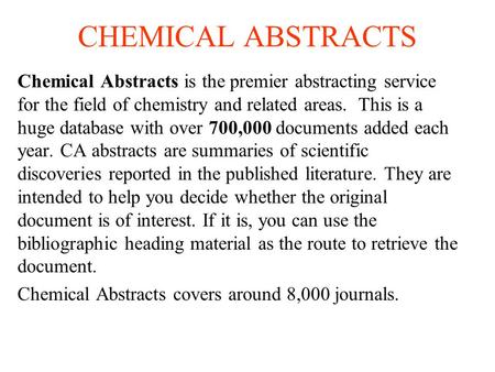 CHEMICAL ABSTRACTS Chemical Abstracts is the premier abstracting service for the field of chemistry and related areas. This is a huge database with over.