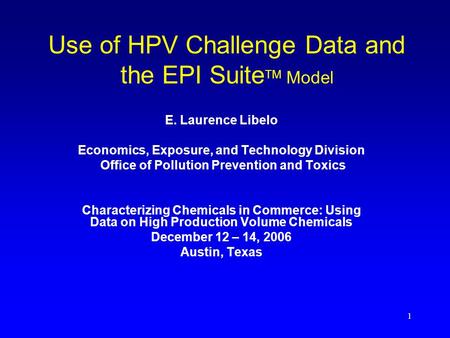 1 Use of HPV Challenge Data and the EPI Suite TM Model E. Laurence Libelo Economics, Exposure, and Technology Division Office of Pollution Prevention and.