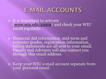 E-MAIL ACCOUNTS It is important to activate (www.wiu.edu/guava) and check your WIU email regularly. Financial Aid information, mid-term and semester grades,