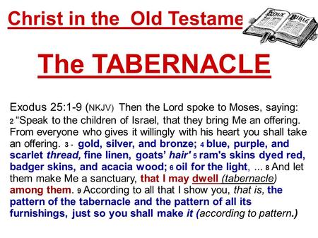 Christ in the Old Testament... The TABERNACLE Exodus 25:1-9 ( NKJV) Then the Lord spoke to Moses, saying: 2 “Speak to the children of Israel, that they.