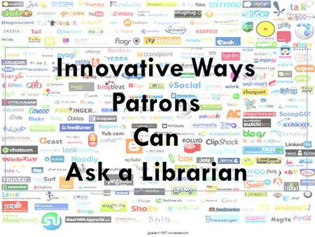 INNOVATIVE WAYS PATRONS CAN ASK A LIBRARIAN USING IM, TEXTING, TWITTER, AND VOIP Danielle Theiss-White gisellert1987.wordpress.com.