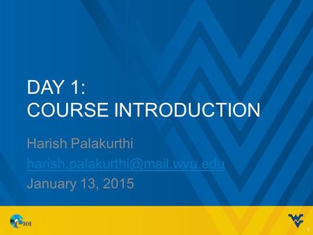 DAY 1: COURSE INTRODUCTION Harish Palakurthi January 13, 2015 1.