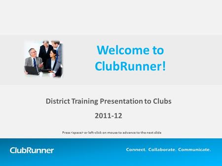 ClubRunner Connect. Collaborate. Communicate. District Training Presentation to Clubs 2011-12 Welcome to ClubRunner! Press or left-click on mouse to advance.
