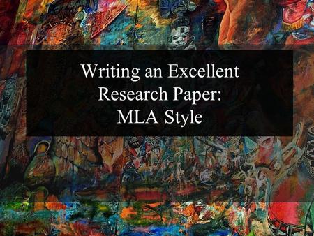 Writing an Excellent Research Paper: MLA Style. Goal Students will develop an understanding of the importance of research writing. In addition, they will.