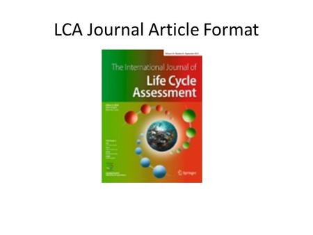 LCA Journal Article Format. Paper Structure Title Page Abstract Introduction – Describe your annual footprint calculation – Goal & Scope – Functional.