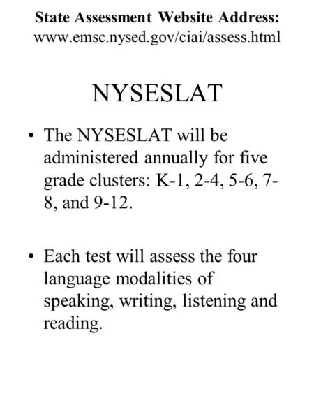 State Assessment Website Address: www.emsc.nysed.gov/ciai/assess.html NYSESLAT The NYSESLAT will be administered annually for five grade clusters: K-1,