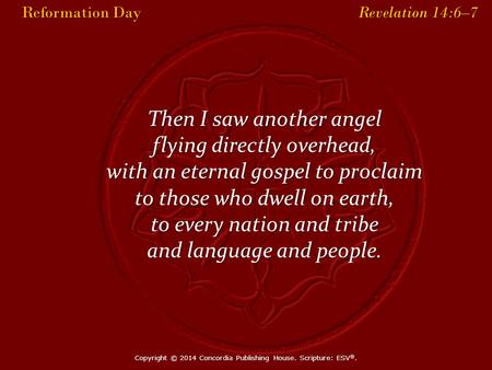 Reformation Day Revelation 14:6–7 Reformation Day Revelation 14:6–7 Then I saw another angel flying directly overhead, with an eternal gospel to proclaim.