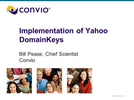 © 2007 Convio, Inc. Implementation of Yahoo DomainKeys Bill Pease, Chief Scientist Convio.