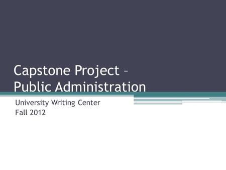Capstone Project – Public Administration University Writing Center Fall 2012.