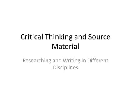 Critical Thinking and Source Material Researching and Writing in Different Disciplines.