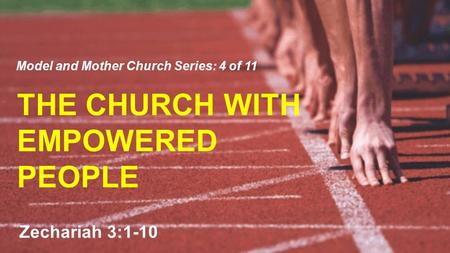 THE CHURCH WITH EMPOWERED PEOPLE Model and Mother Church Series: 4 of 11 Zechariah 3:1-10.