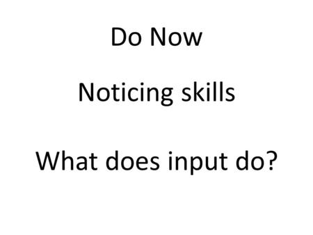 Do Now Noticing skills What does input do?. Annotate your code to explain what happens name = input( “What is your name?\n” ) print(“Hello ”, name) Extension-Python.