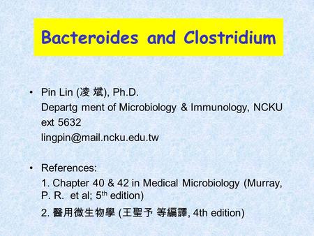 Bacteroides and Clostridium Pin Lin ( 凌 斌 ), Ph.D. Departg ment of Microbiology & Immunology, NCKU ext 5632 References: 1. Chapter.