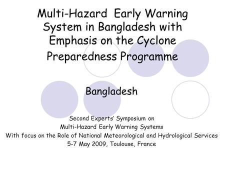 Multi-Hazard Early Warning System in Bangladesh with Emphasis on the Cyclone Preparedness Programme Bangladesh Second Experts’ Symposium on Multi-Hazard.