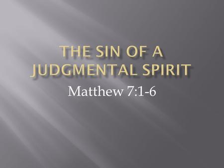 Matthew 7:1-6. 1 Do not judge, so that you won’t be judged. 2 For with the judgment you use, you will be judged, and with the measure you use, it will.