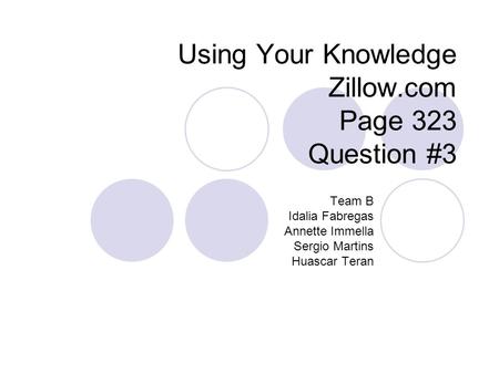 Using Your Knowledge Zillow.com Page 323 Question #3 Team B Idalia Fabregas Annette Immella Sergio Martins Huascar Teran.
